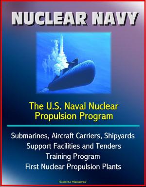 Cover of Nuclear Navy: The U.S. Naval Nuclear Propulsion Program - Submarines, Aircraft Carriers, Shipyards, Support Facilities and Tenders, Training Program, History of First Nuclear Propulsion Plants