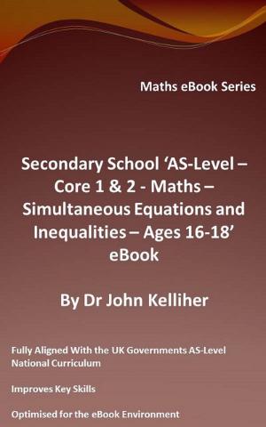 Cover of the book Secondary School ‘AS-Level: Core 1 & 2 - Maths – Simultaneous Equations and Inequalities – Ages 16-18’ eBook by Dr John Kelliher