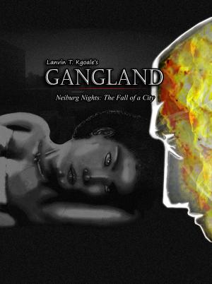 Cover of the book Lanvin T. Kgoale's Gangland, Neiburg Nights: The Fall Of A City by David Antonelli