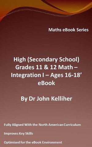 Book cover of High (Secondary School) Grades 11 & 12 - Math –Integration I – Ages 16-18’ eBook