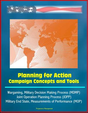 Cover of the book Planning for Action: Campaign Concepts and Tools - Wargaming, Military Decision Making Process (MDMP), Joint Operation Planning Process (JOPP), Military End State, Measurements of Performance (MOP) by Progressive Management
