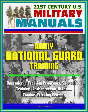 Cover of the book 21st Century U.S. Military Manuals: Army National Guard Training - Operational Training Programs, Specialized Training, Antiterrorism, Aviation, Combat Training Centers by Progressive Management