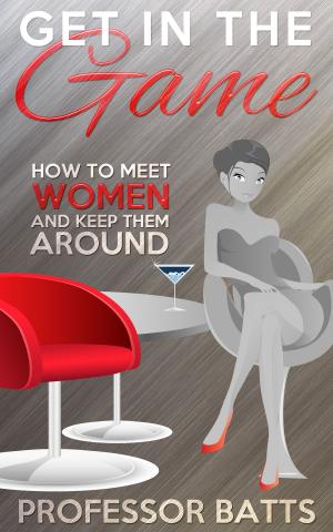 Cover of the book Get in the Game: How to Meet Women and Keep Them Around by Barbara Fretz