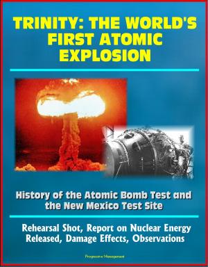 Cover of the book Trinity: The World's First Atomic Explosion - History of the Atomic Bomb Test and the New Mexico Test Site, Rehearsal Shot, Report on Nuclear Energy Released, Damage Effects, Observations by Progressive Management