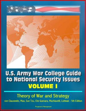 Cover of the book U.S. Army War College Guide to National Security Issues, Volume I: Theory of War and Strategy - von Clausewitz, Mao, Sun Tzu, Che Guevara, Machiavelli, Luttwak - 5th Edition by Progressive Management