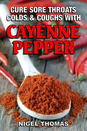 Cover of the book Cure Sore Throats, Colds and Coughs with Cayenne Pepper by John Chase