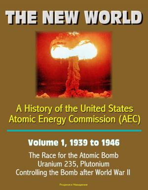 Cover of the book The New World: A History of the United States Atomic Energy Commission (AEC) - Volume 1, 1939 to 1946 - The Race for the Atomic Bomb, Uranium 235, Plutonium, Controlling the Bomb after World War II by Progressive Management