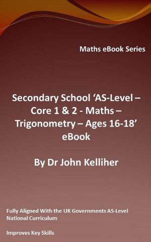 Cover of the book Secondary School ‘AS-Level: Core 1 & 2 - Maths – Trigonometry – Ages 16-18’ eBook by Dr John Kelliher