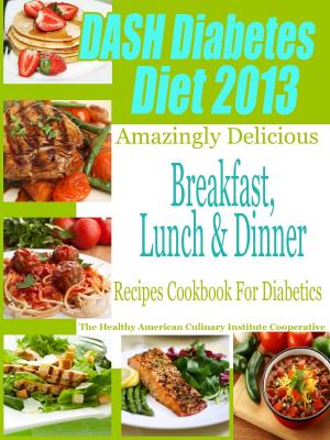 Cover of the book DASH Diet & Diabetes Diet 2013 Amazingly Delicious Breakfast Lunch and Dinner Recipes Cookbook For Diabetics by Mercari