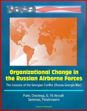 Cover of the book Organizational Change in the Russian Airborne Forces: The Lessons of the Georgian Conflict (Russia-Georgia War) - Putin, Chechnya, IL-76 Aircraft, Spetsnaz, Paratroopers by Progressive Management
