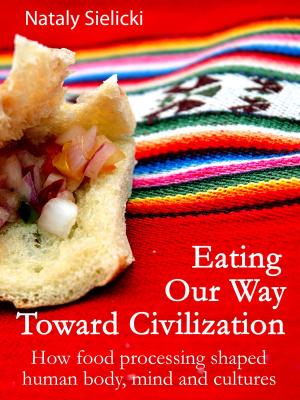 Cover of the book Eating Our Way Toward Civilization: How food processing shaped human body, mind and cultures by Storm Wayne
