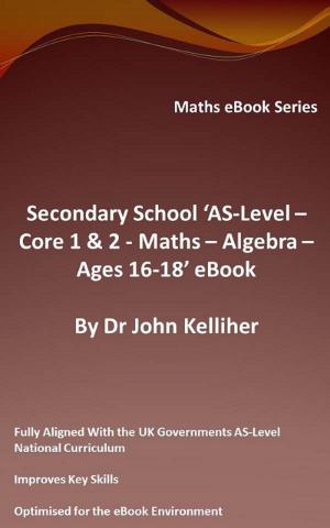 Cover of the book Secondary School ‘AS-Level: Core 1 & 2 - Maths –Algebra – Ages 16-18’ eBook by Dr John Kelliher