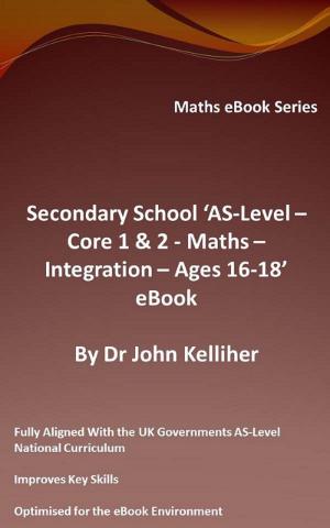 Cover of the book Secondary School ‘AS-Level: Core 1 & 2 - Maths –Integration – Ages 16-18’ eBook by Dr John Kelliher