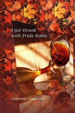 Cover of the book I Got Drunk With Frida Kahlo by Nataša Dolenc