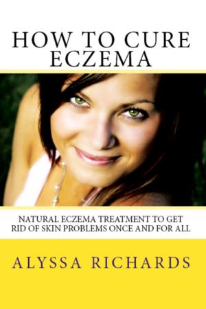 Cover of How To Cure Eczema: Natural Eczema Treatment To Get Rid Of Skin Problems Once And For All