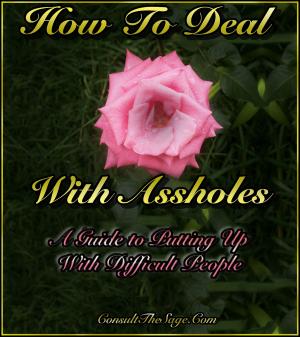 Cover of the book How To Deal With Assholes: A Guide To Putting Up With Difficult People by ConsultTheSage.Com