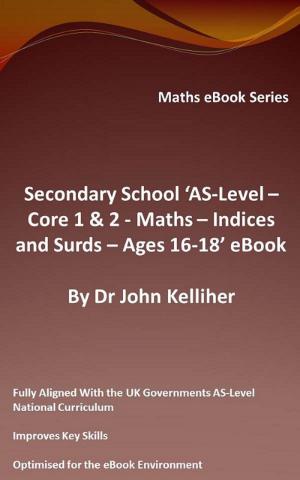 Cover of the book Secondary School ‘AS-Level: Core 1 & 2 - Maths – Indices and Surds – Ages 16-18’ by Dr John Kelliher