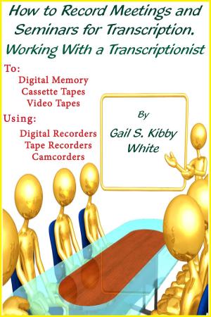 Cover of the book How To Record Meetings And Seminars For Transcription. Working With a Transcriptionist. by Bill Kahn
