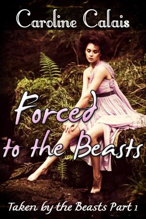 Cover of the book Forced to the Beasts (Taken by the Beast Part 1) (Monster Beast Erotica) by A.A. GORDON
