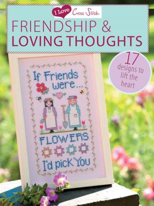 Cover of the book I Love Cross Stitch Friendship & Loving Thoughts by Various Contributors