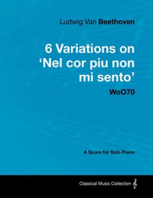 Book cover of Ludwig Van Beethoven - 6 Variations on 'Nel Cor Piu Non Mi Sento' Woo70 - A Score for Solo Piano