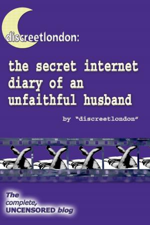 Book cover of Discreetlondon: The Secret Internet Diary of an Unfaithful Husband - The Complete, Uncensored Blog