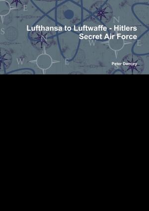 Cover of the book Lufthansa to Luftwaffe-Hitlers: Secret Air Force by Patrick Penillon