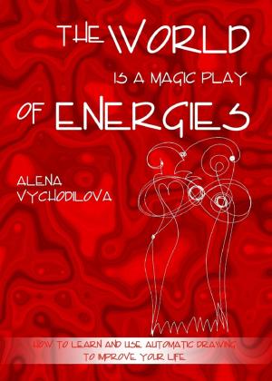 Cover of the book The World Is a Magic Play of Energies: How to Learn and Use Automatic Drawing to Improve Your Life by Yolandie Mostert