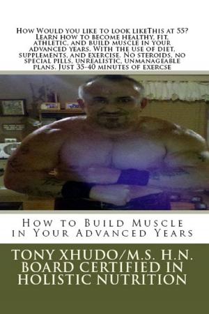 Cover of the book How to Build Muscle in Your Advanced Years by Tony Xhudo M.S., H.N.