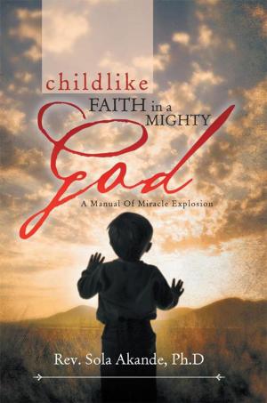 Cover of the book Childlike Faith in a Mighty God - a Manual of Miracle Explosion by Gideon Itua Inetanbor