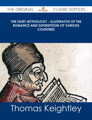 Cover of the book The Fairy Mythology - Illustrative of the Romance and Superstition of Various Countries - The Original Classic Edition by Goce Nikolovski