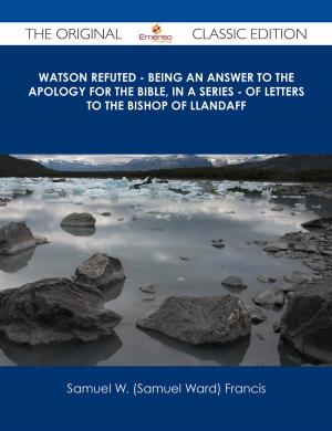 bigCover of the book Watson Refuted - Being an Answer to The Apology for the Bible, in a Series - of Letters to the Bishop Of Llandaff - The Original Classic Edition by 