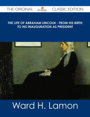 Cover of the book The Life Of Abraham Lincoln - From His Birth To His Inauguration As President - The Original Classic Edition by Michael Grace