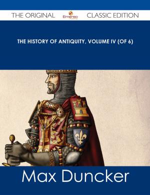 Cover of the book The History of Antiquity, Volume IV (of 6) - The Original Classic Edition by Diane Deleon
