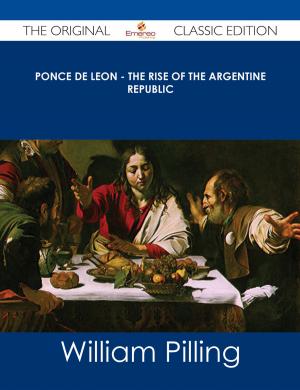 Cover of the book Ponce de Leon - The Rise of the Argentine Republic - The Original Classic Edition by Aaron Rivers