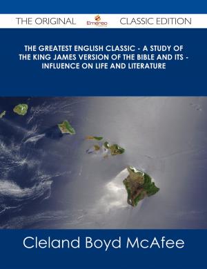 bigCover of the book The Greatest English Classic - A Study of the King James Version of the Bible and Its - Influence on Life and Literature - The Original Classic Edition by 