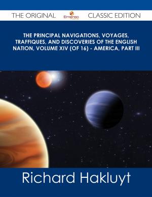 Cover of the book The Principal Navigations, Voyages, Traffiques, and Discoveries of the English Nation, Volume XIV (of 16) - America, Part III - The Original Classic Edition by Belle Beach