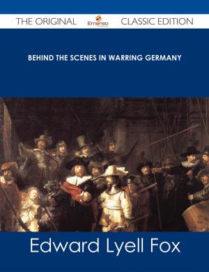 Cover of the book Behind the Scenes in Warring Germany - The Original Classic Edition by Various