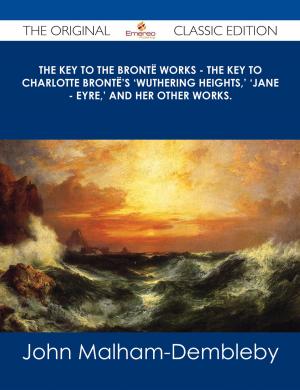 Cover of the book The Key to the Brontë Works - The Key to Charlotte Brontë's 'Wuthering Heights,' 'Jane - Eyre,' and her other works. - The Original Classic Edition by Pat Mansel