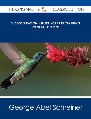 Cover of the book The Iron Ration - Three Years in Warring Central Europe - The Original Classic Edition by Garrison Daniel