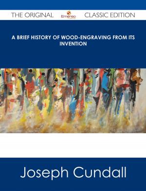 Cover of the book A Brief History of Wood-engraving from Its Invention - The Original Classic Edition by Ashley Serrano