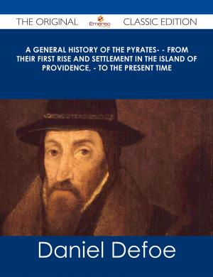 Cover of the book A General History of the Pyrates- - from their first rise and settlement in the island of Providence, - to the present time - The Original Classic Edition by Maria Rhodes