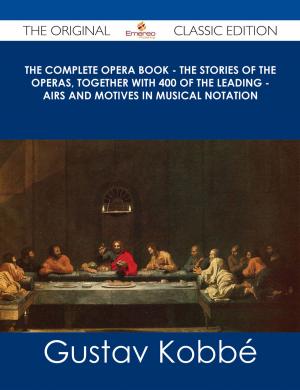 Cover of the book The Complete Opera Book - The Stories of the Operas, together with 400 of the Leading - Airs and Motives in Musical Notation - The Original Classic Edition by Mark Whitehead