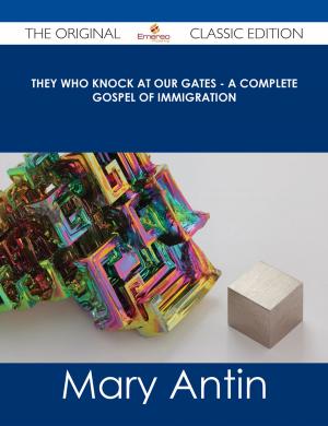 Cover of the book They Who Knock at Our Gates - A Complete Gospel of Immigration - The Original Classic Edition by Henry Ann