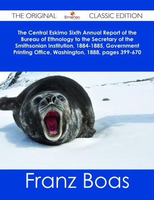 Book cover of The Central Eskimo Sixth Annual Report of the Bureau of Ethnology to the Secretary of the Smithsonian Institution, 1884-1885, Government Printing Office, Washington, 1888, pages 399-670 - The Original Classic Edition