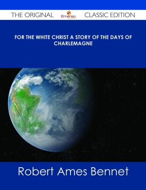 Book cover of For The White Christ A Story of the Days of Charlemagne - The Original Classic Edition