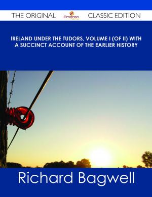 Cover of the book Ireland under the Tudors, Volume I (of II) With a Succinct Account of the Earlier History - The Original Classic Edition by Arthur Dominguez