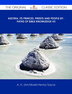 Cover of the book Assyria, Its Princes, Priests and People By-Paths of Bible Knowledge VII - The Original Classic Edition by Aaliyah Lyons