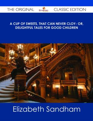 Cover of the book A cup of sweets, that can never cloy- or, delightful tales for good children - The Original Classic Edition by William Mann