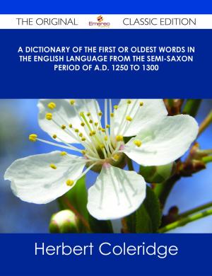 Cover of the book A Dictionary of the First or Oldest Words in the English Language From the Semi-Saxon Period of A.D. 1250 to 1300 - The Original Classic Edition by Joan Duffy